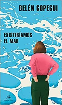 Existiríamos el mar by Belén Gopegui