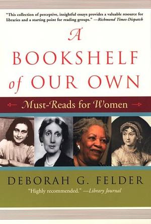 A Bookshelf of Our Own: Works that changed women's lives by Deborah G. Felder, Deborah G. Felder