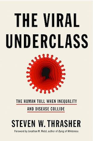 The Viral Underclass: How Racism, Ableism and Capitalism Plague Humans on the Margins by Steven W. Thrasher