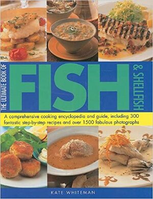 The Ultimate Book of Fish & Shellfish: A Comprehensive Cooking Encyclopedia and Guide, Including 300 Fantastic Step-By-Step Recipes and Over 1500 Fabulous Photographs by Kate Whiteman