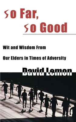 So Far, So Good: Wit & Wisdom from Our Elders in Times of Adversity by David Lemon