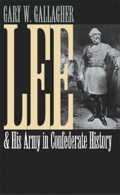 Lee and His Army in Confederate History by Gary W. Gallagher