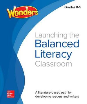 Wonders Balanced Literacy, Launching the Balanced Literacy Classroom K-5 by 