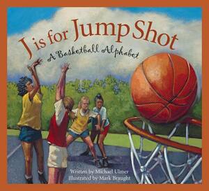 J Is for Jump Shot: A Basketball Alphabet by Michael Ulmer