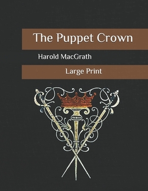 The Puppet Crown: Large Print by Harold Macgrath