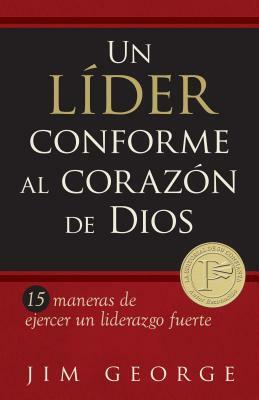 Un Líder Conforme Al Corazón de Dios: 15 Maneras de Ejercer Un Liderazgo Fuerte15 Maneras de Ejercer Un Liderazgo Fuerte15 Maneras de Ejercer Un Lider by Jim George