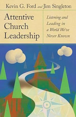 Attentive Church Leadership: Listening and Leading in a World We've Never Known by Kevin G. Ford