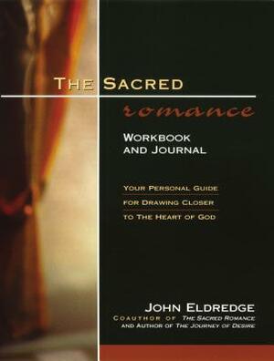 The Sacred Romance Workbook and Journal: Your Personal Guide for Drawing Closer to the Heart of God by John Eldredge