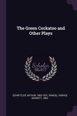 The Green Cockatoo and Other Plays by Arthur Schnitzler, Horace Barnett Samuel
