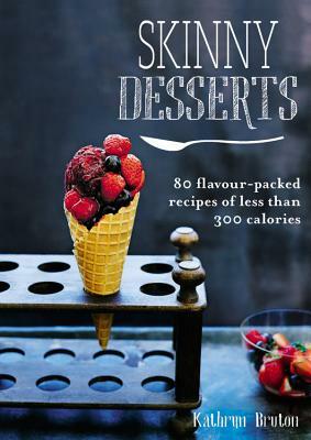 Skinny Desserts: 80 Flavour-Packed Recipes of Less Than 300 Calories by Kathryn Bruton