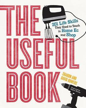 The Useful Book: 201 Life Skills They Used to Teach in Home EC and Shop by Sharon Bowers, David Bowers, David Bowers