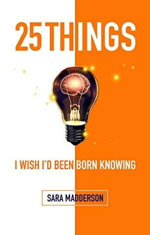 25 Things I Wish I'd Been Born Knowing by Sara Madderson
