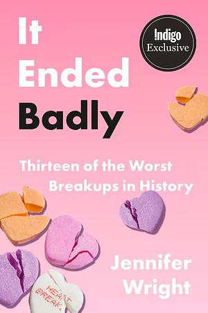 It Ended Badly: thirteen of the worst breakups in history by Jennifer Wright