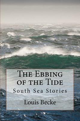 The Ebbing of the Tide: South Sea Stories by Louis Becke