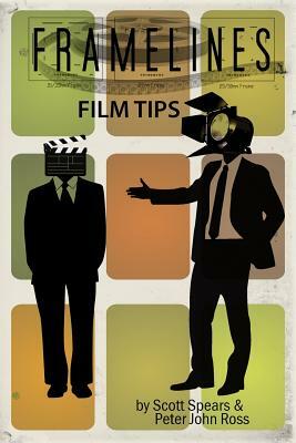 Framelines Film Tips: screenwriting and filmmaking advice by Peter John Ross, Scott Spears