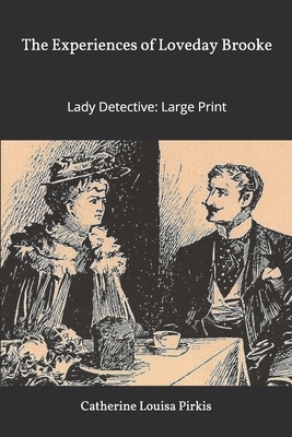 The Experiences of Loveday Brooke, Lady Detective: Large Print by Catherine Louisa Pirkis