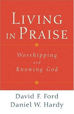 Living in Praise: Worshipping and Knowing God by Daniel W. Hardy, David F. Ford