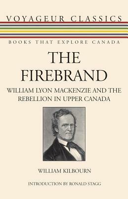 The Firebrand: William Lyon MacKenzie and the Rebellion in Upper Canada by William Kilbourn