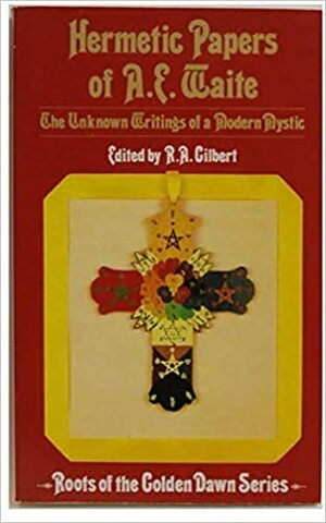 Hermetic Papers Of A. E. Waite: The Unknown Writings Of A Modern Mystic by R.A. Gilbert