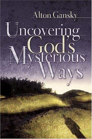 Uncovering God's Mysterious Ways by Alton Gansky