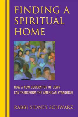 Finding a Spiritual Home: How a New Generation of Jews Can Transform the American Synagogue by Sidney Schwarz