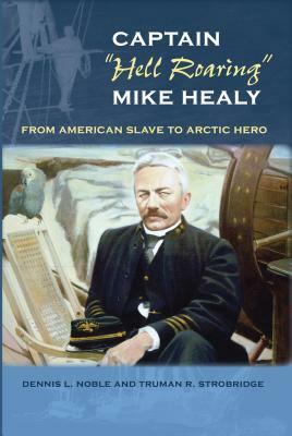 Captain "hell Roaring" Mike Healy: From American Slave to Arctic Hero by Truman R. Strobridge, Dennis L. Noble