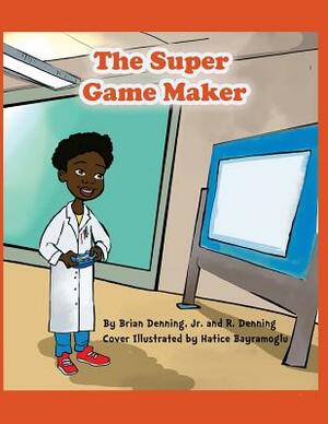 The Super Game Maker by Brian Denning Jr, R. Denning