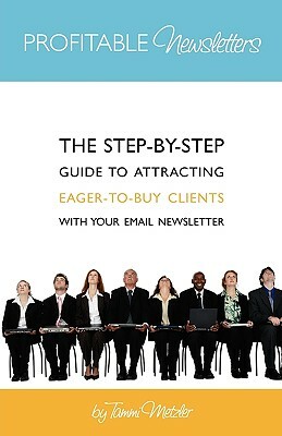 Profitable Newsletters: The Step-By-Step Guide to Attracting Eager-to-Buy Clients With Your Email Newsletter by Tammi Metzler