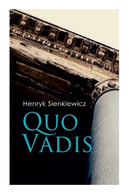 Quo Vadis: A Story of St. Peter in Rome in the Reign of Emperor Nero by Jeremiah Curtin, Henryk Sienkiewicz