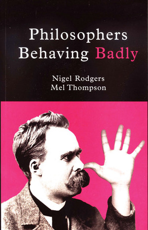 Philosophers Behaving Badly by Nigel Rodgers, Mel R. Thompson