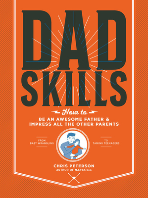 Dadskills: How to Be an Awesome Father and Impress All the Other Parents - From Baby Wrangling - To Taming Teenagers by Chris Peterson