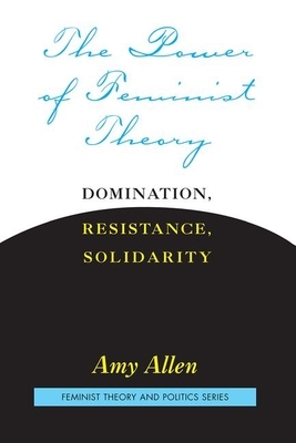 The Power of Feminist Theory: Domination, Resistance, Solidarity by Amy Allen