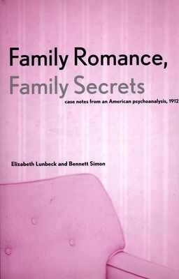 Family Romance, Family Secrets: Case Notes from an American Psychoanalysis, 1912 by Elizabeth Lunbeck, Bennett Simon