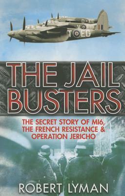 The Jail Busters: The Secret Story of Mi6, the French Resistance and Operation Jericho by Robert Lyman