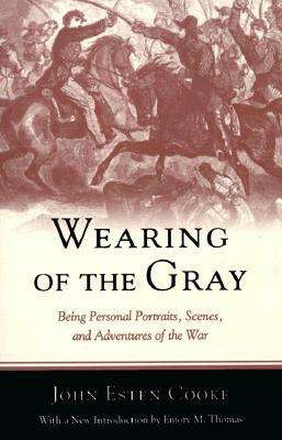 Wearing of the Gray: Being Personal Portraits, Scenes, and Adventures of the War by John Cooke