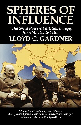 Spheres of Influence: The Great Powers Partition in Europe, from Munich to Yalta by Lloyd C. Gardner