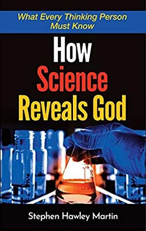 How Science Reveals God: What Every Thinking Person Must Know by Stephen Martin