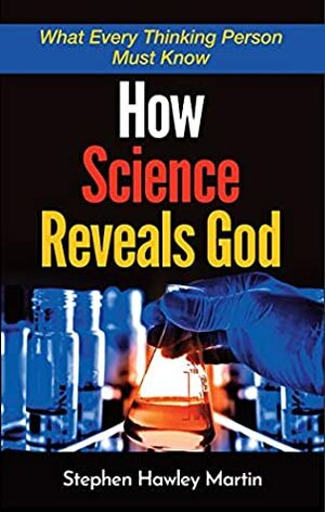 How Science Reveals God: What Every Thinking Person Must Know by Stephen Martin