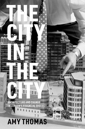 The City in the City: Architecture and Change in London's Financial District by Amy Thomas