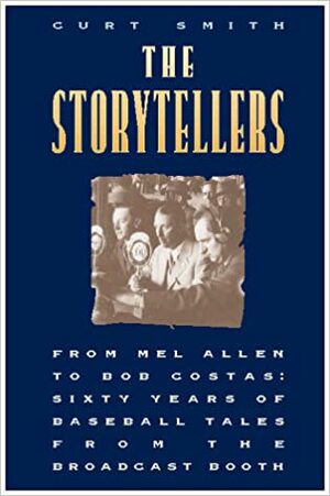 The Storytellers: From Mel Allen to Bob Costas: Sixty Years of Baseball Tales from the Broadcast Booth by Curt Smith