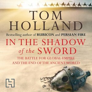 In the Shadow of the Sword: The Battle for Global Empire and the End of the Ancient World by Tom Holland