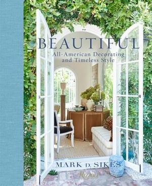 Beautiful: All-American Decorating and Timeless Style by Mark D. Sikes