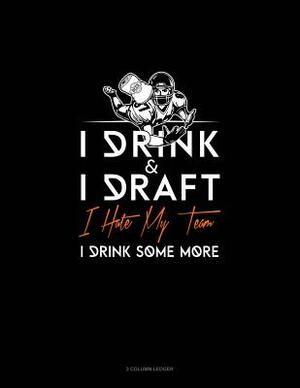 I Drink, I Draft, I Hate My Team, I Drink Some More: 3 Column Ledger by 