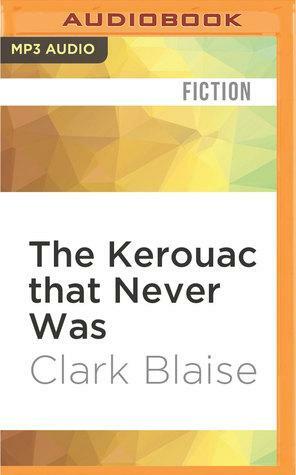 The Kerouac that Never Was by Clark Blaise