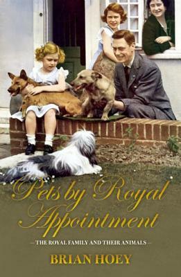 Pets by Royal Appointment: The Royal Family and their Animals by Brian Hoey