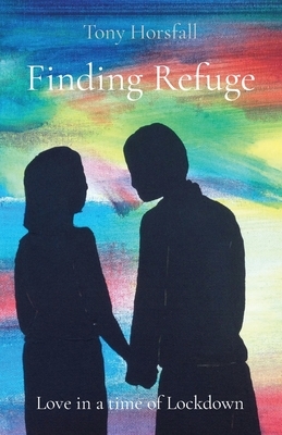 Finding Refuge: Love in a time of Lockdown by Tony Horsfall