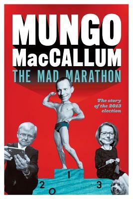 The Mad Marathon: The Story of the 2013 Election by Mungo MacCallum