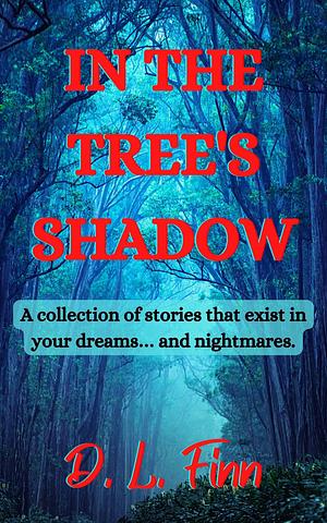 In the Tree's Shadow: A collection of stories that exist in your dreams… and nightmares. by D.L. Finn, D.L. Finn