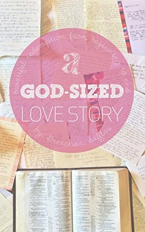 A God-Sized Love Story: Beautiful Redemption From Beginning To End by Gretchen Saffles