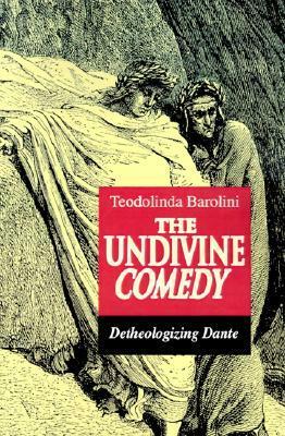 The Undivine Comedy: Detheologizing Dante by Teodolinda Barolini